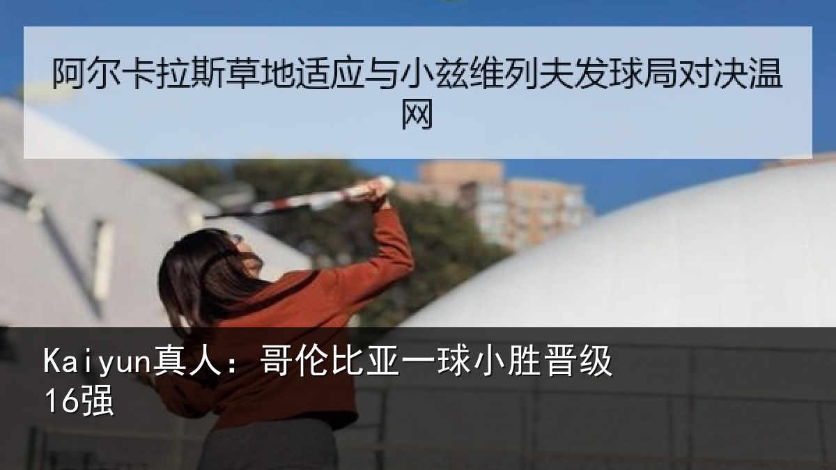 Kaiyun真人：哥伦比亚一球小胜晋级16强