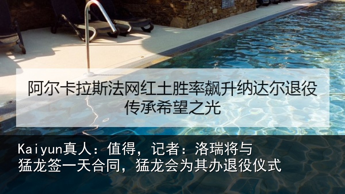Kaiyun真人：值得，记者：洛瑞将与猛龙签一天合同，猛龙会为其办退役仪式