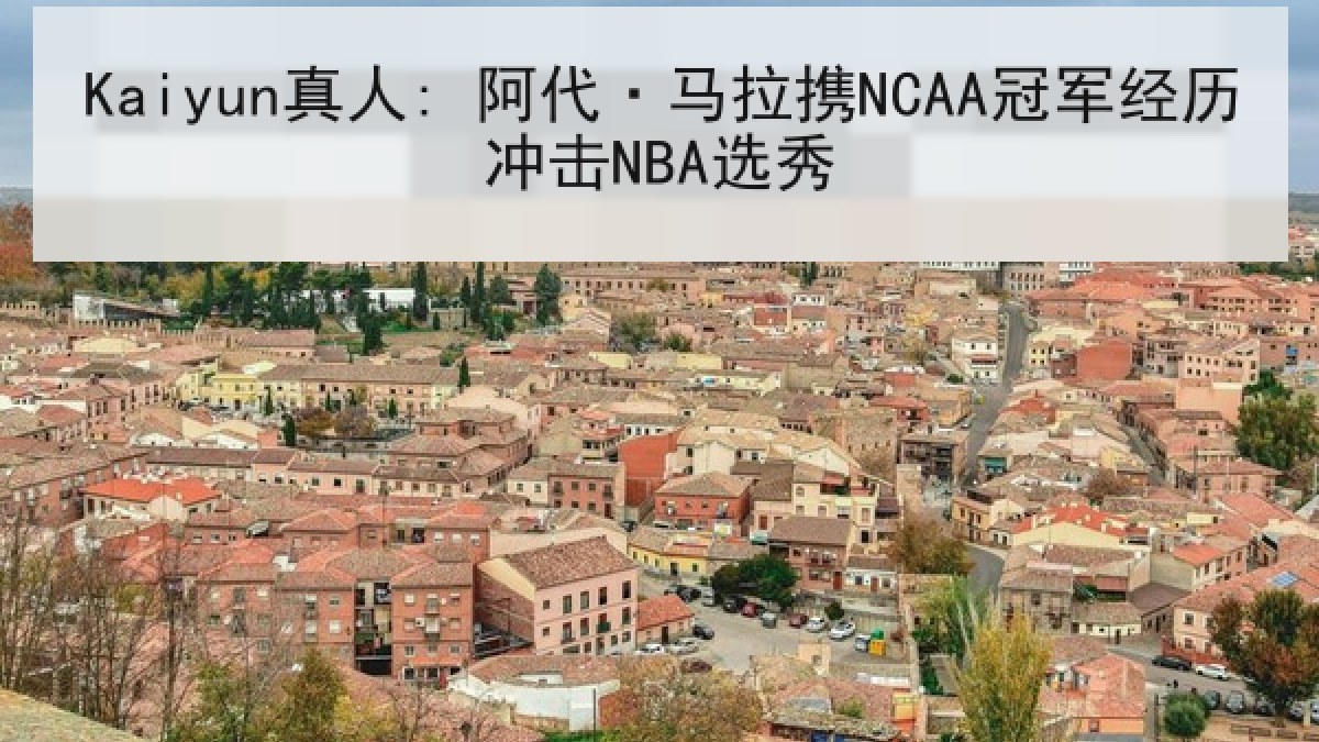 Kaiyun真人: 阿代·马拉携NCAA冠军经历冲击NBA选秀