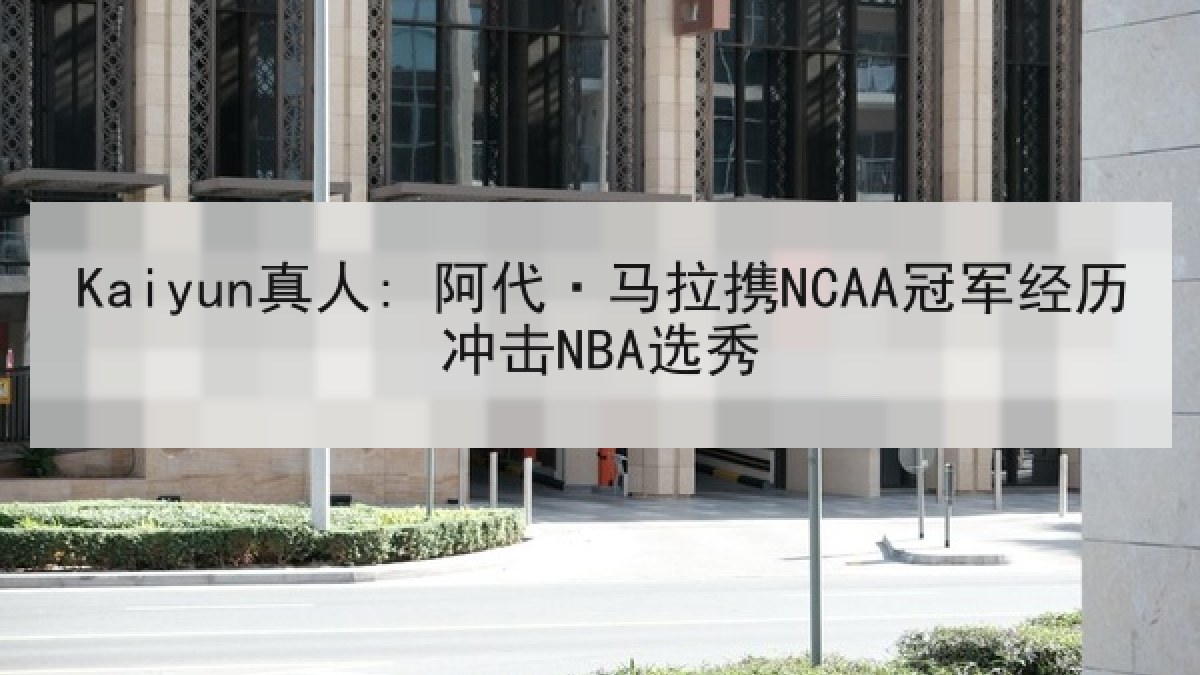 Kaiyun真人: 阿代·马拉携NCAA冠军经历冲击NBA选秀