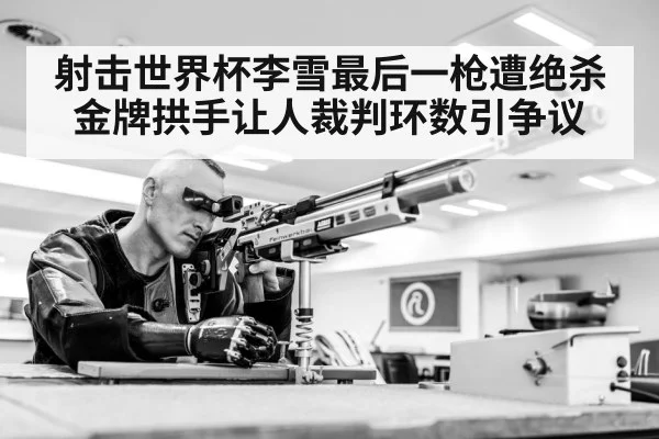 射击世界杯李雪最后一枪遭绝杀 金牌拱手让人裁判环数引争议