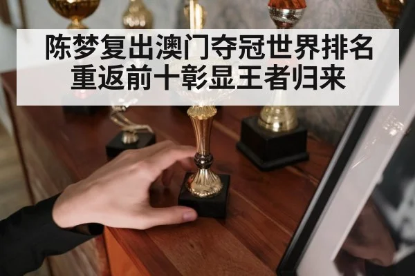 陈梦复出澳门夺冠世界排名重返前十彰显王者归来